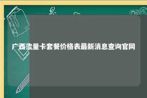 广西流量卡套餐价钱表最新新闻盘问官网