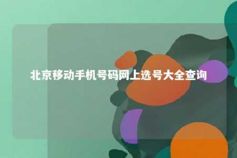 北京移下手机号码网上选号大全盘问