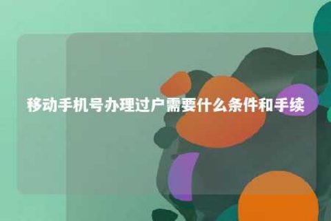 移下手机号治理过户需要什么条件和手续