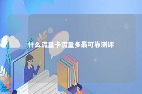 什么流量卡流量多最可靠测评