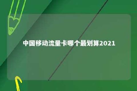 中国移动流量卡哪个最划算2021