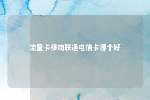 流量卡移动联通电信卡哪个好