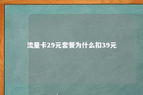 流量卡29元套餐为什么扣39元