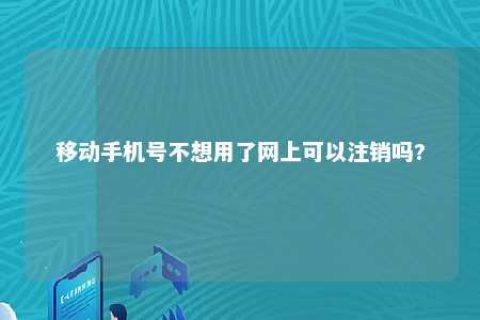 移下手机号不想用了网上可以注销吗?